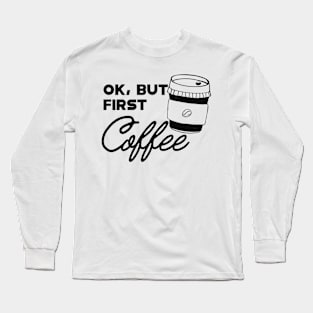 Coffee - Ok, but first coffee Long Sleeve T-Shirt